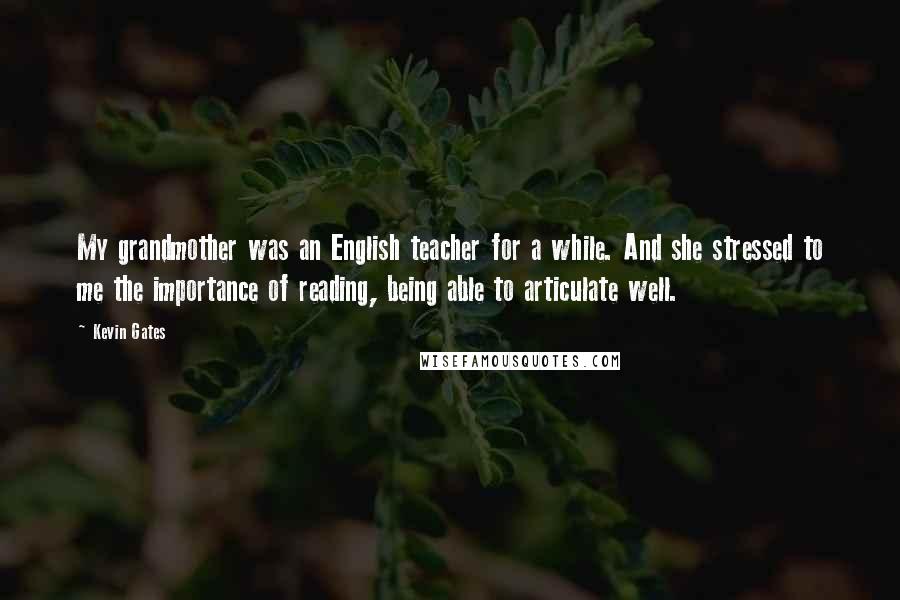 Kevin Gates Quotes: My grandmother was an English teacher for a while. And she stressed to me the importance of reading, being able to articulate well.