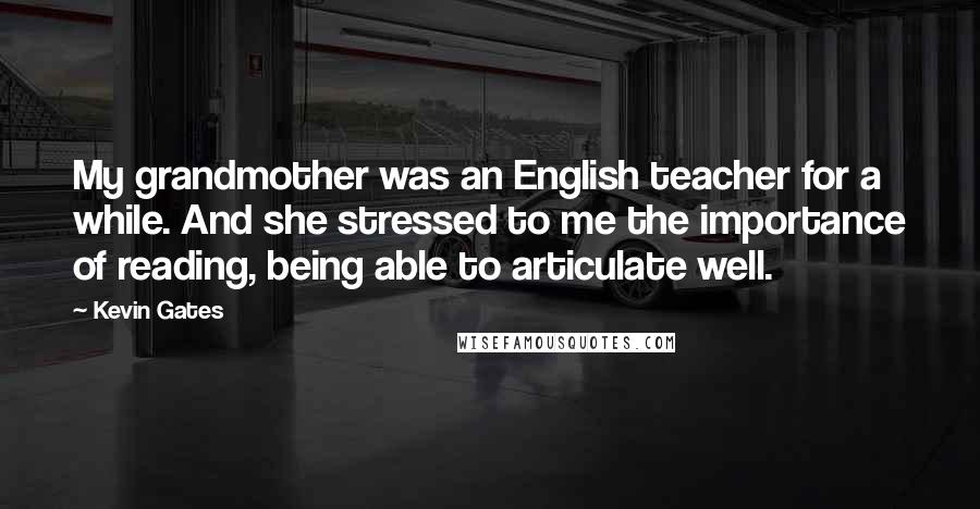 Kevin Gates Quotes: My grandmother was an English teacher for a while. And she stressed to me the importance of reading, being able to articulate well.