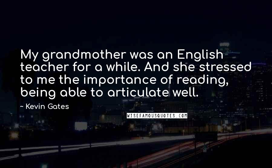 Kevin Gates Quotes: My grandmother was an English teacher for a while. And she stressed to me the importance of reading, being able to articulate well.