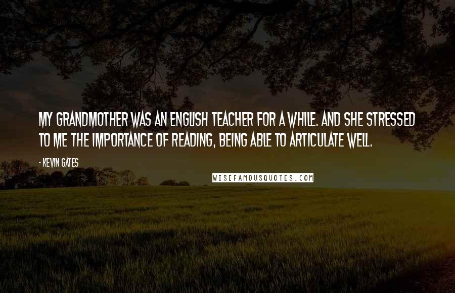 Kevin Gates Quotes: My grandmother was an English teacher for a while. And she stressed to me the importance of reading, being able to articulate well.