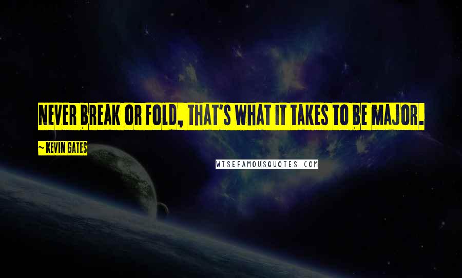Kevin Gates Quotes: Never break or fold, that's what it takes to be major.