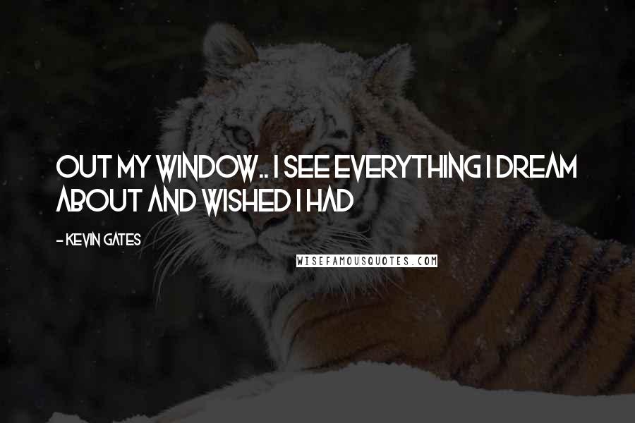 Kevin Gates Quotes: Out my window.. I see everything I dream about and wished I had