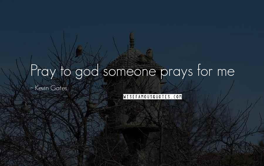 Kevin Gates Quotes: Pray to god someone prays for me