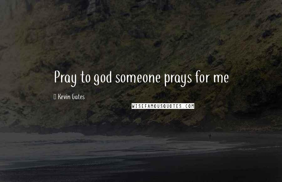 Kevin Gates Quotes: Pray to god someone prays for me