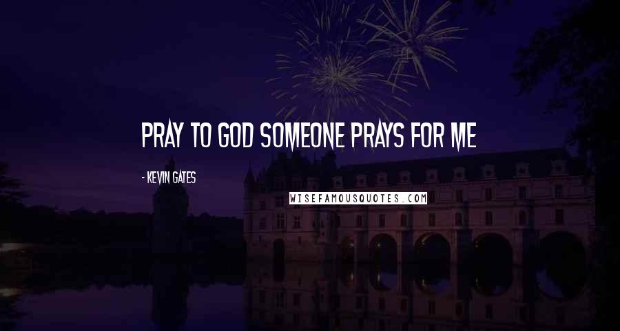 Kevin Gates Quotes: Pray to god someone prays for me