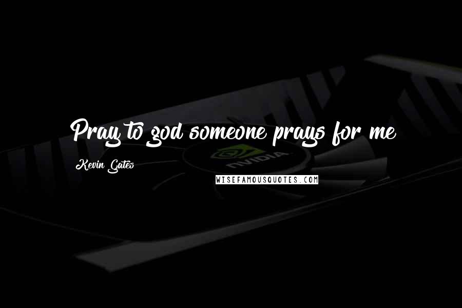 Kevin Gates Quotes: Pray to god someone prays for me