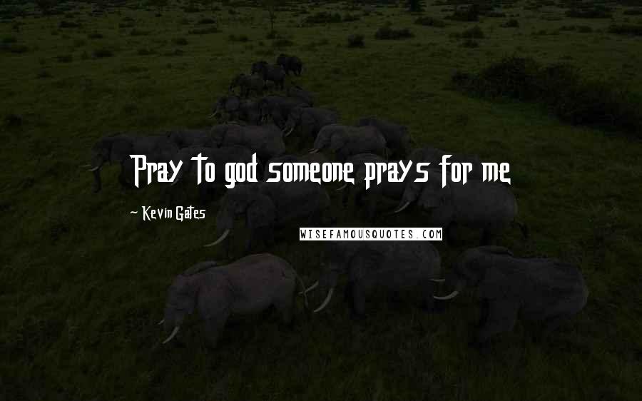 Kevin Gates Quotes: Pray to god someone prays for me