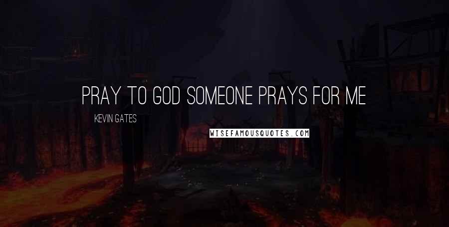 Kevin Gates Quotes: Pray to god someone prays for me