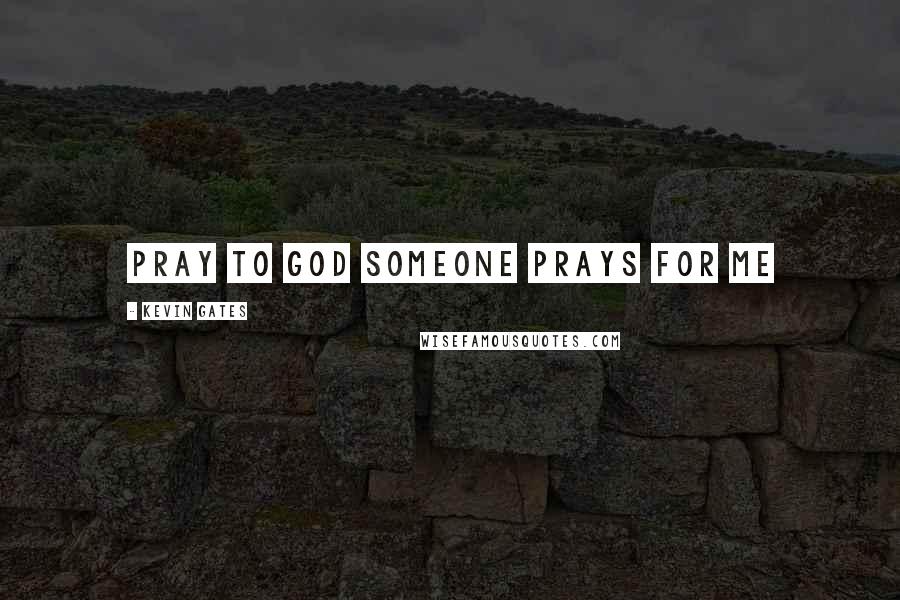 Kevin Gates Quotes: Pray to god someone prays for me