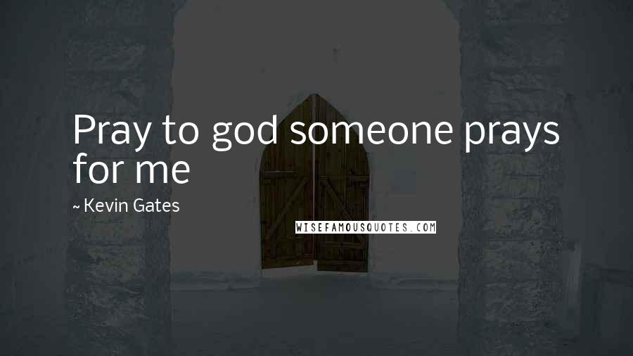 Kevin Gates Quotes: Pray to god someone prays for me