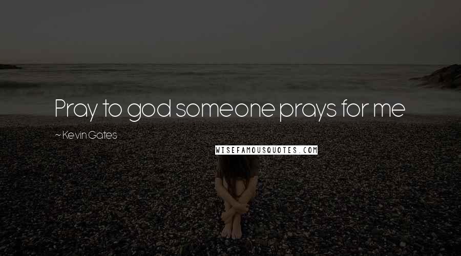 Kevin Gates Quotes: Pray to god someone prays for me