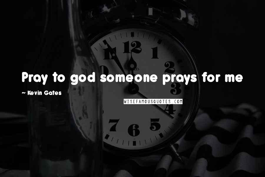 Kevin Gates Quotes: Pray to god someone prays for me