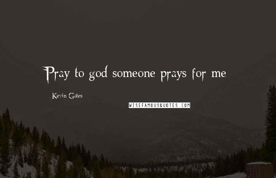 Kevin Gates Quotes: Pray to god someone prays for me