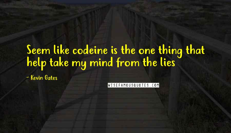 Kevin Gates Quotes: Seem like codeine is the one thing that help take my mind from the lies