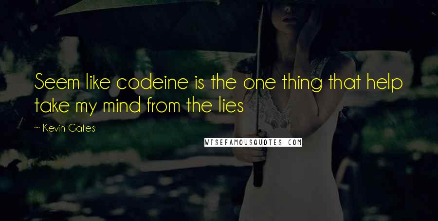 Kevin Gates Quotes: Seem like codeine is the one thing that help take my mind from the lies