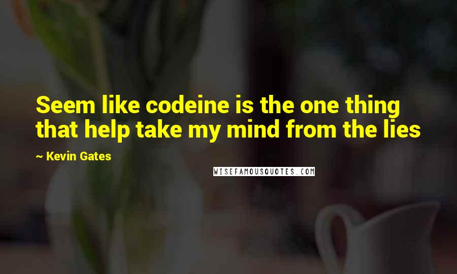 Kevin Gates Quotes: Seem like codeine is the one thing that help take my mind from the lies