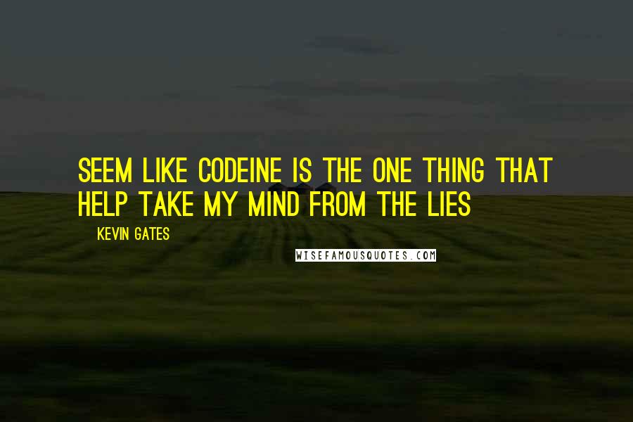 Kevin Gates Quotes: Seem like codeine is the one thing that help take my mind from the lies