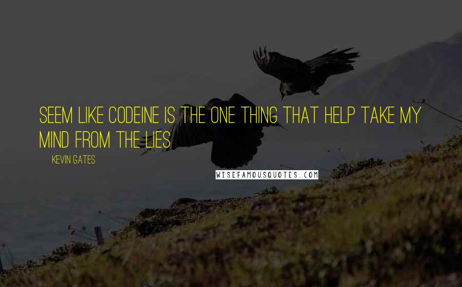 Kevin Gates Quotes: Seem like codeine is the one thing that help take my mind from the lies