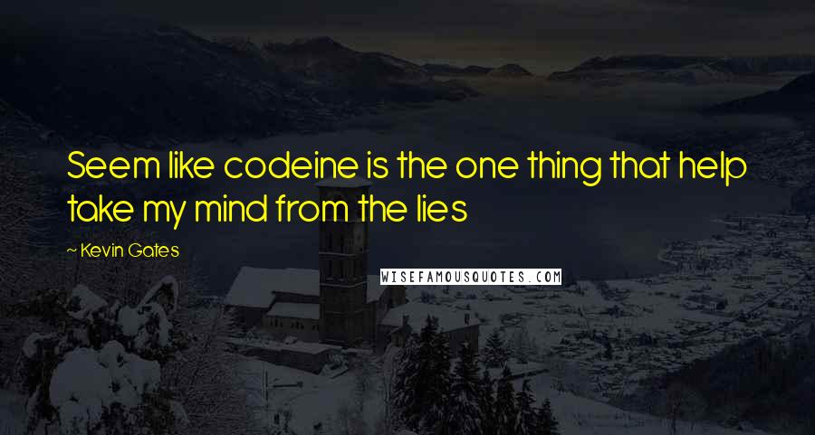 Kevin Gates Quotes: Seem like codeine is the one thing that help take my mind from the lies