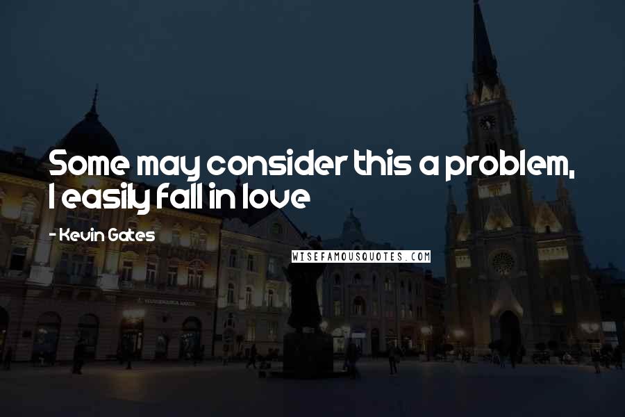 Kevin Gates Quotes: Some may consider this a problem, I easily fall in love