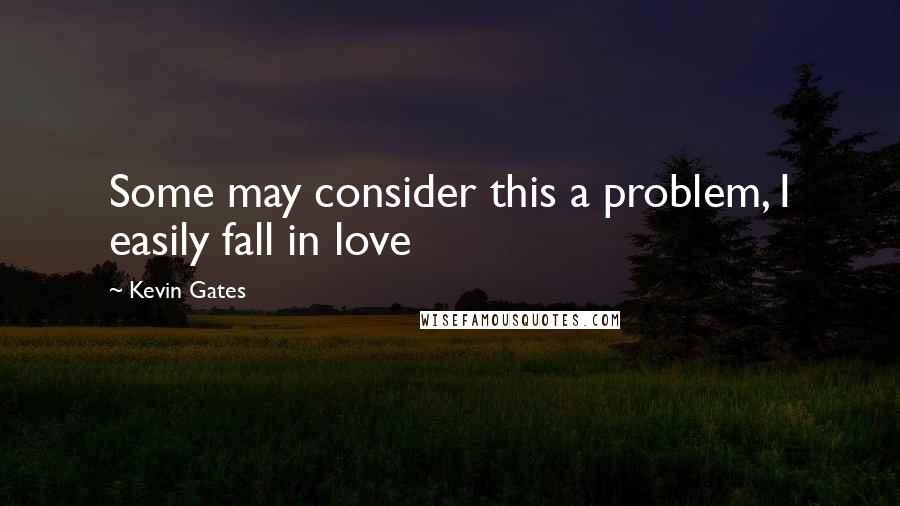 Kevin Gates Quotes: Some may consider this a problem, I easily fall in love