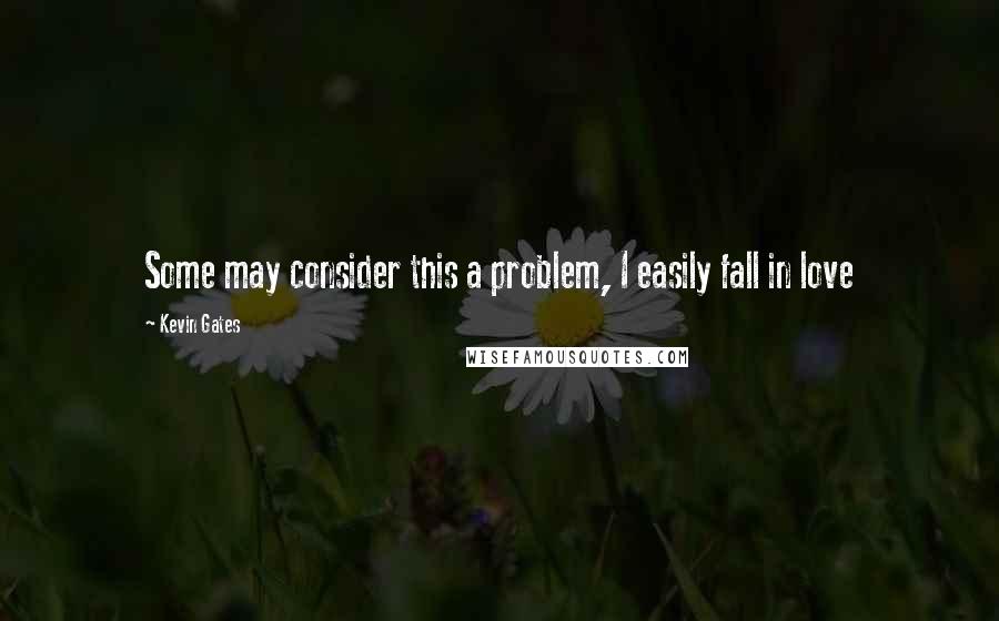 Kevin Gates Quotes: Some may consider this a problem, I easily fall in love