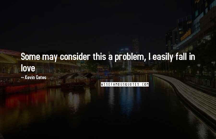 Kevin Gates Quotes: Some may consider this a problem, I easily fall in love