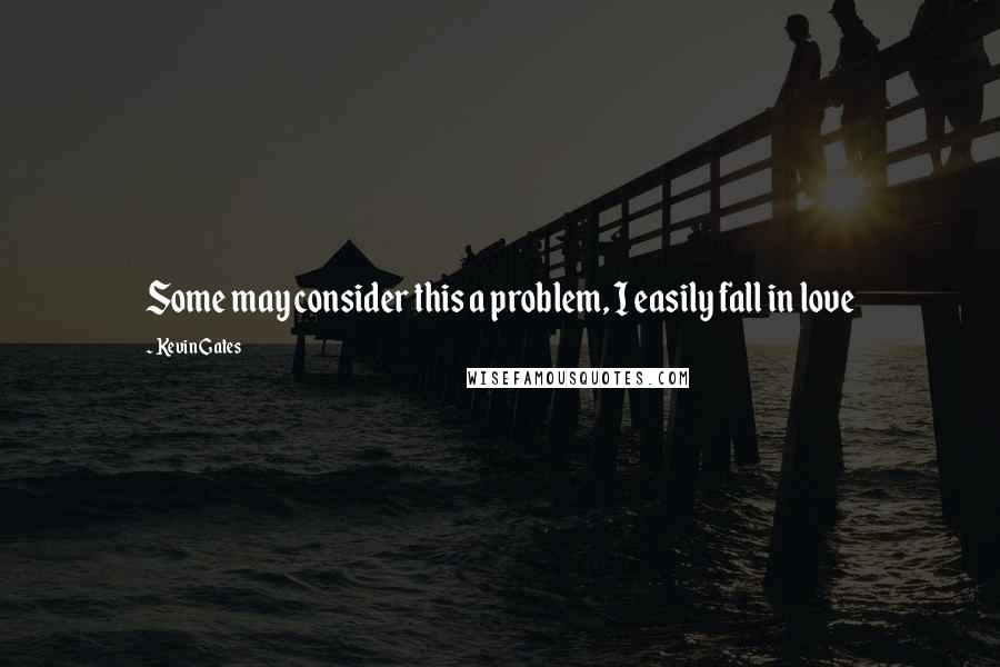 Kevin Gates Quotes: Some may consider this a problem, I easily fall in love