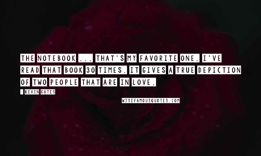 Kevin Gates Quotes: The Notebook ... that's my favorite one. I've read that book 30 times. It gives a true depiction of two people that are in love.