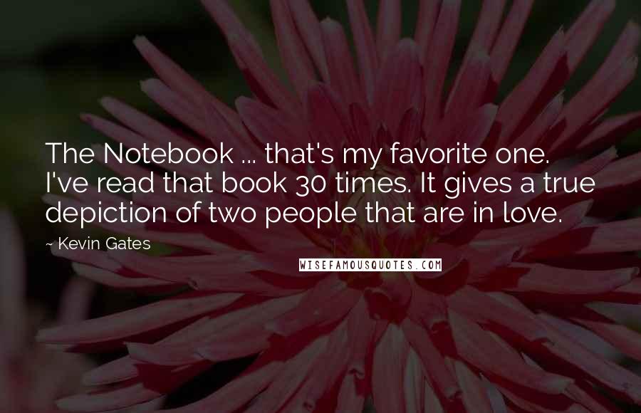 Kevin Gates Quotes: The Notebook ... that's my favorite one. I've read that book 30 times. It gives a true depiction of two people that are in love.