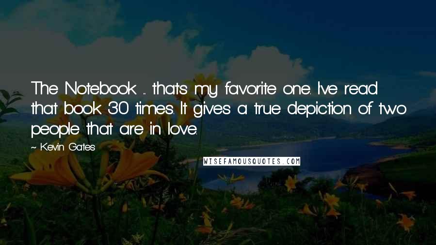 Kevin Gates Quotes: The Notebook ... that's my favorite one. I've read that book 30 times. It gives a true depiction of two people that are in love.