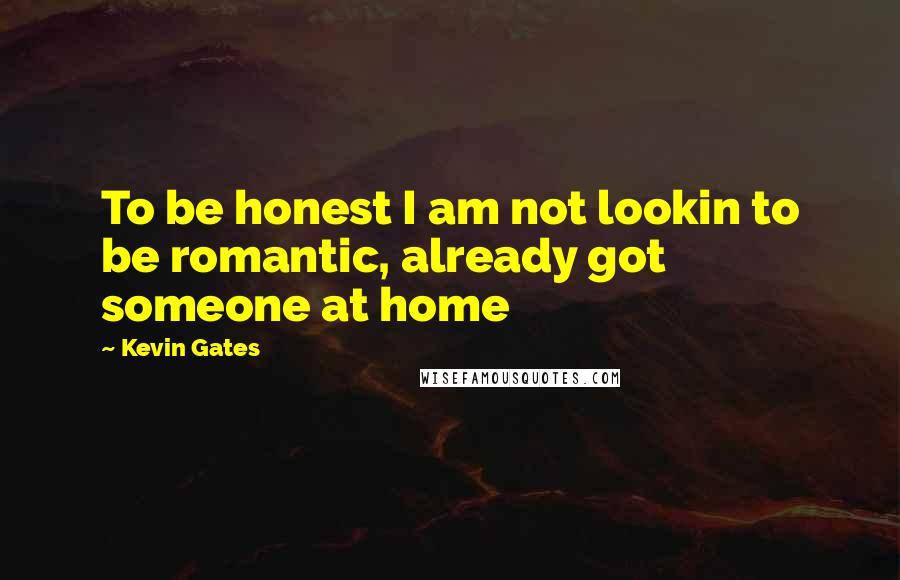 Kevin Gates Quotes: To be honest I am not lookin to be romantic, already got someone at home