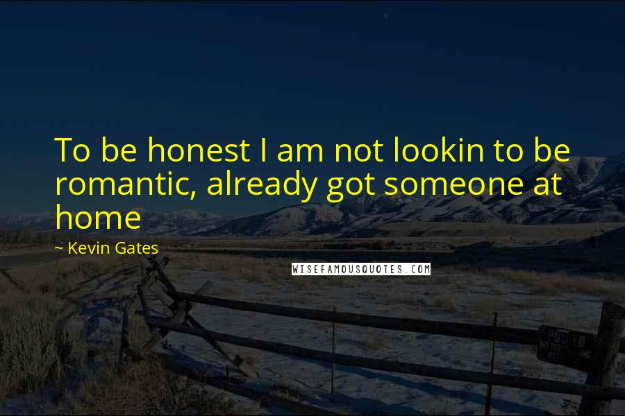 Kevin Gates Quotes: To be honest I am not lookin to be romantic, already got someone at home