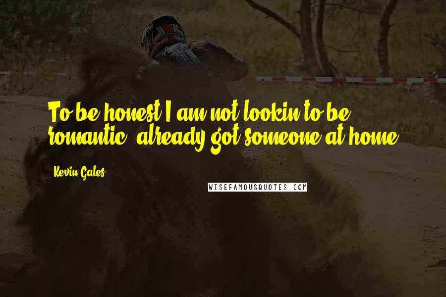 Kevin Gates Quotes: To be honest I am not lookin to be romantic, already got someone at home