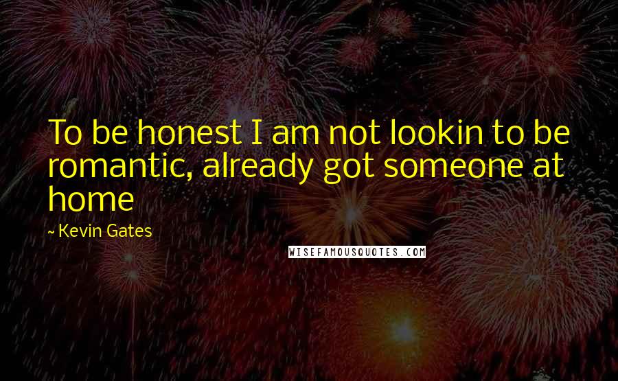 Kevin Gates Quotes: To be honest I am not lookin to be romantic, already got someone at home