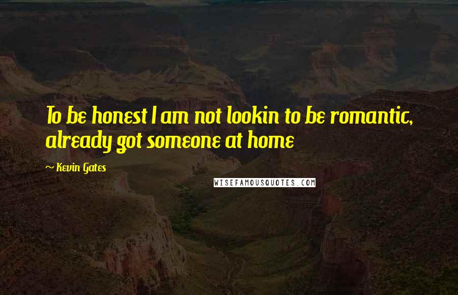 Kevin Gates Quotes: To be honest I am not lookin to be romantic, already got someone at home