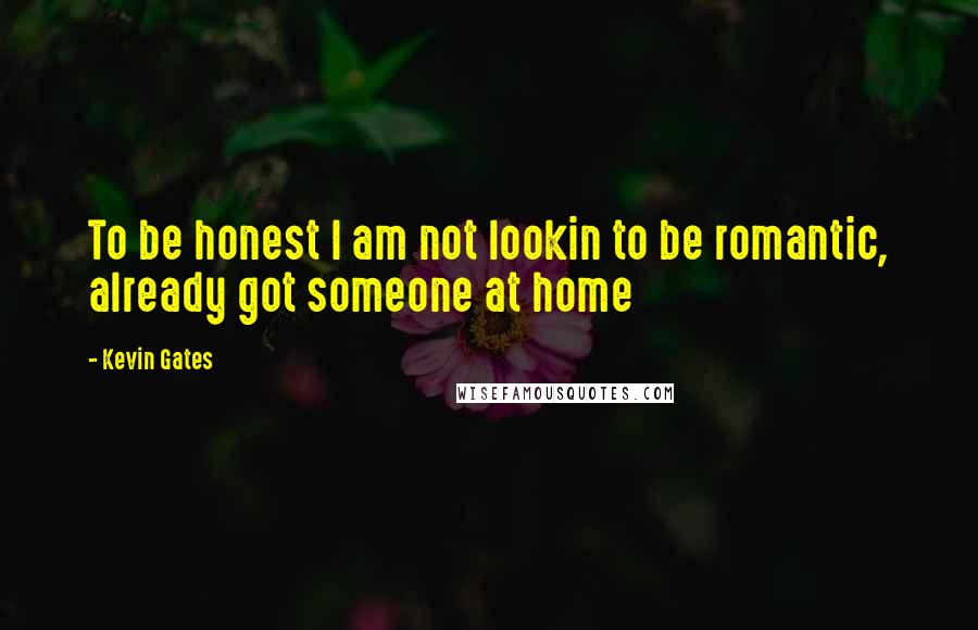 Kevin Gates Quotes: To be honest I am not lookin to be romantic, already got someone at home