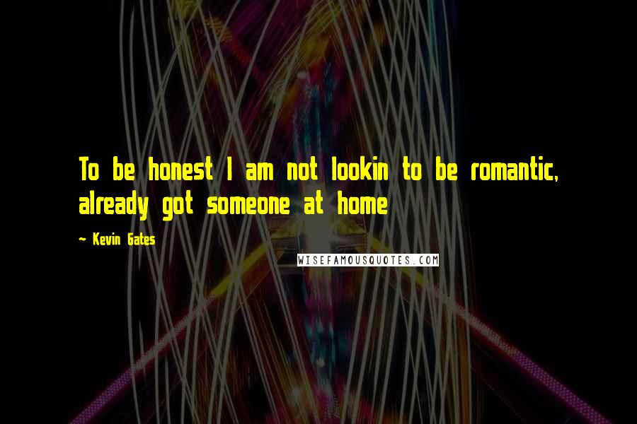 Kevin Gates Quotes: To be honest I am not lookin to be romantic, already got someone at home