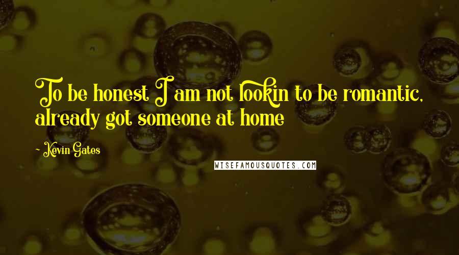 Kevin Gates Quotes: To be honest I am not lookin to be romantic, already got someone at home