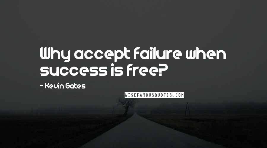 Kevin Gates Quotes: Why accept failure when success is free?