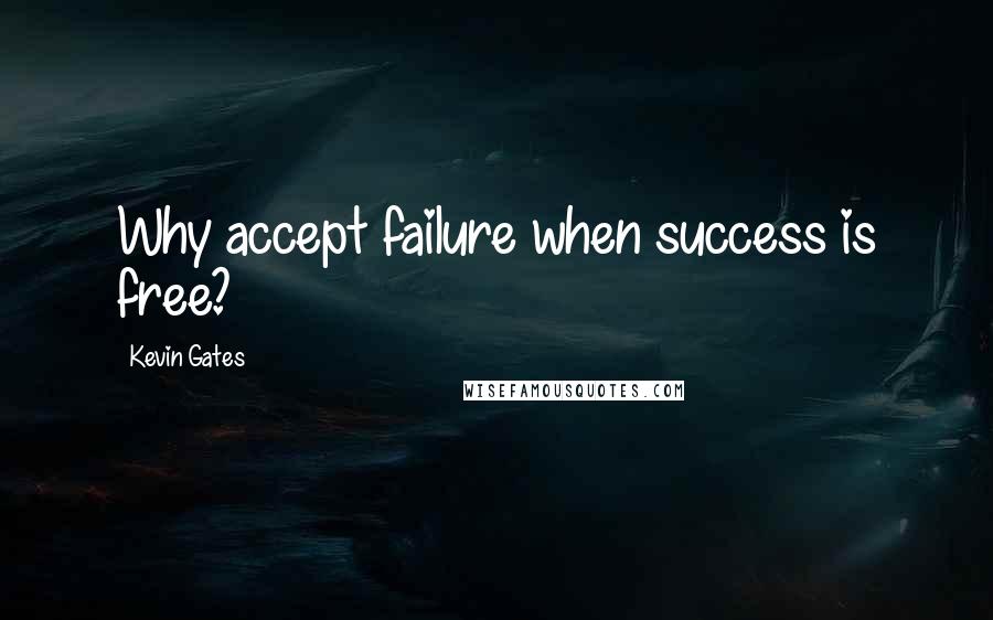 Kevin Gates Quotes: Why accept failure when success is free?