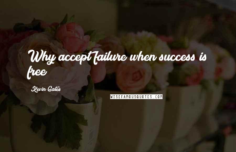 Kevin Gates Quotes: Why accept failure when success is free?
