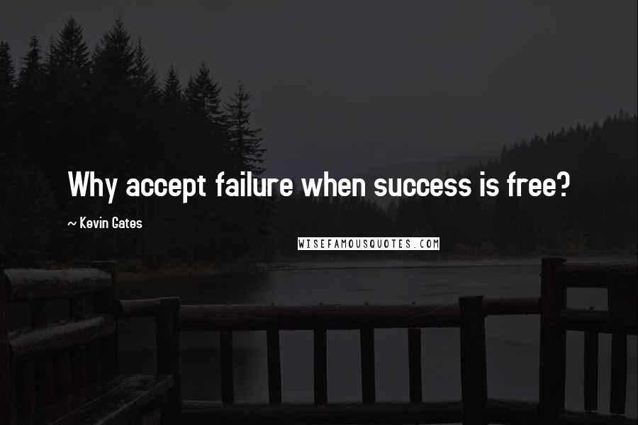 Kevin Gates Quotes: Why accept failure when success is free?