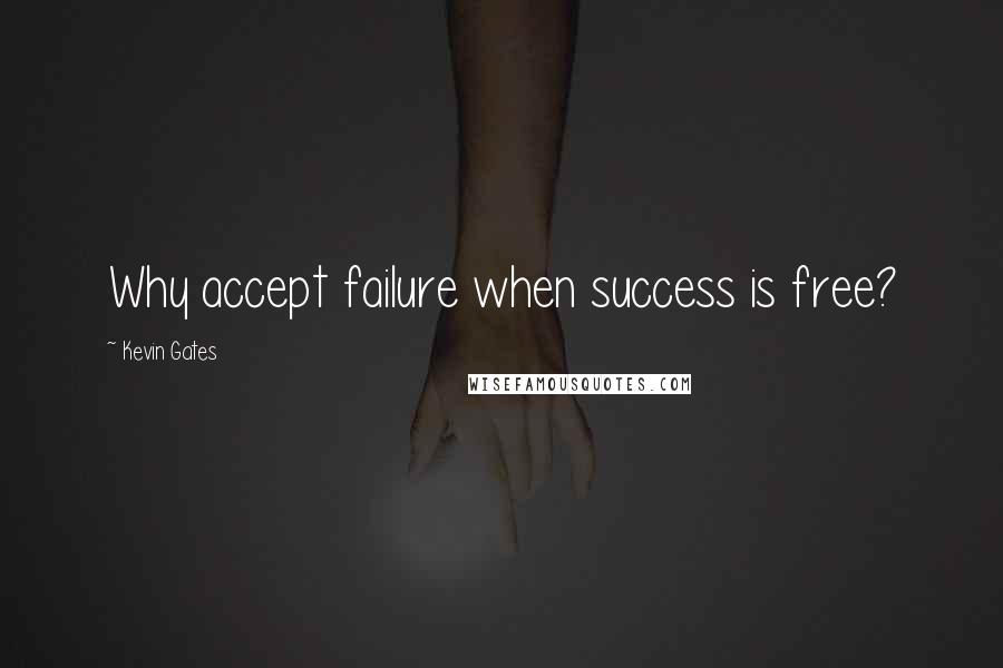 Kevin Gates Quotes: Why accept failure when success is free?