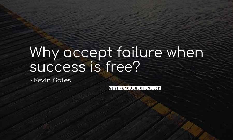 Kevin Gates Quotes: Why accept failure when success is free?