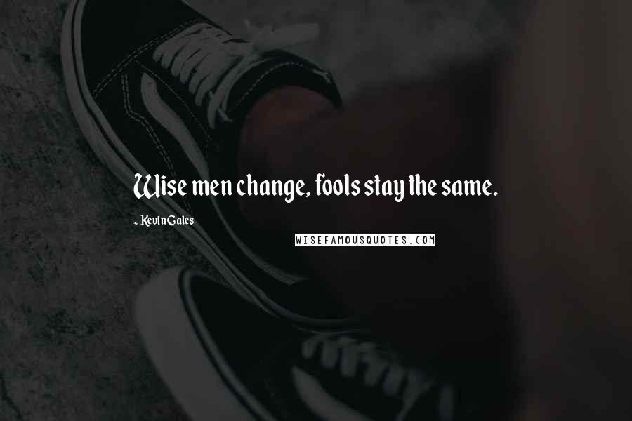 Kevin Gates Quotes: Wise men change, fools stay the same.