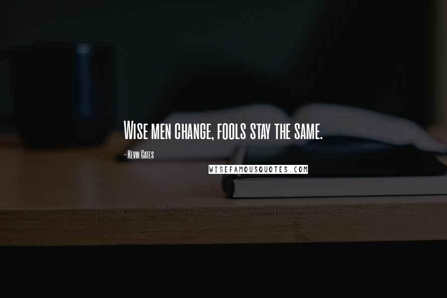 Kevin Gates Quotes: Wise men change, fools stay the same.