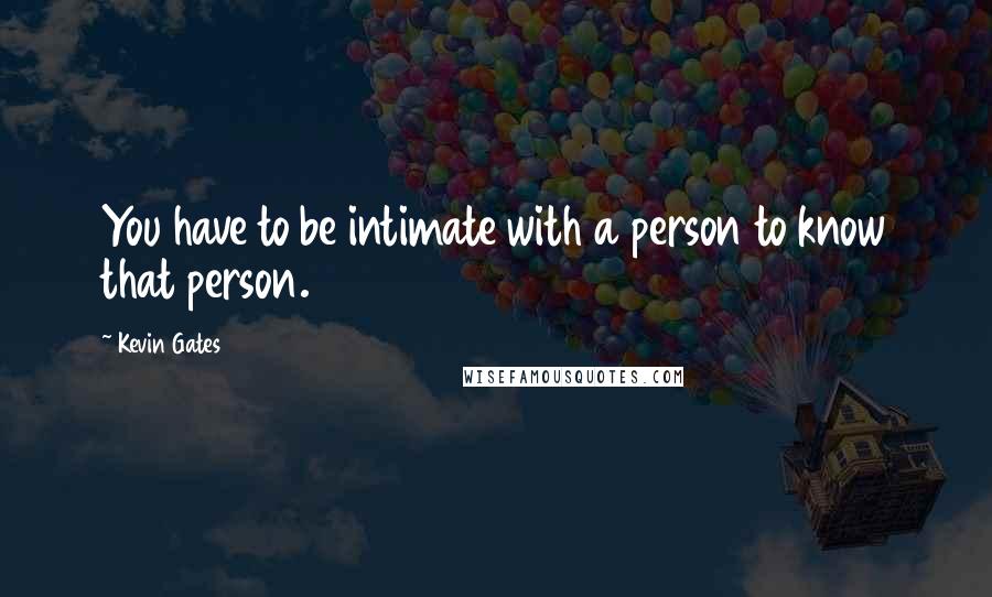 Kevin Gates Quotes: You have to be intimate with a person to know that person.