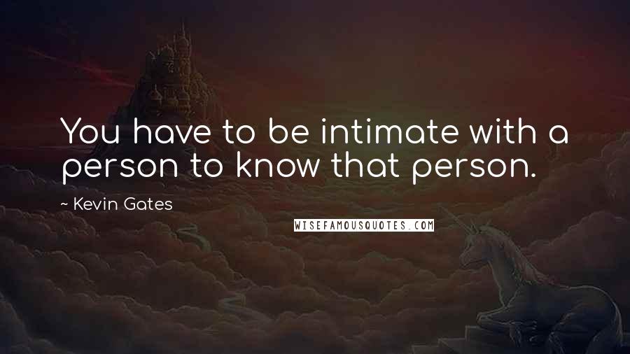 Kevin Gates Quotes: You have to be intimate with a person to know that person.