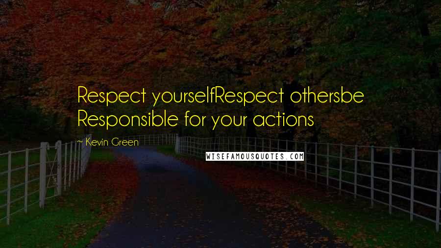 Kevin Green Quotes: Respect yourselfRespect othersbe Responsible for your actions